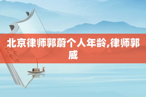 北京律師郭蔚個人年齡,律師郭威