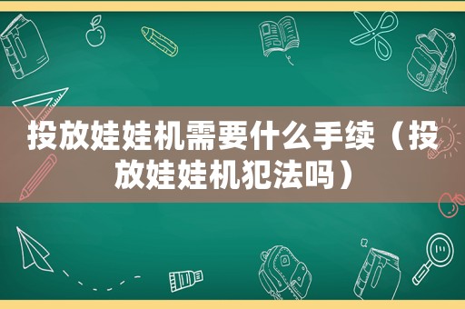 投放娃娃機需要什么手續(xù)（投放娃娃機犯法嗎）