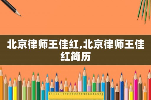 北京律師王佳紅,北京律師王佳紅簡(jiǎn)歷