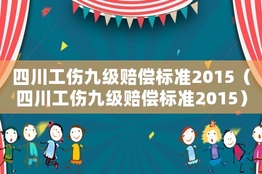 四川工傷九級賠償標準2015（四川工傷九級賠償標準2015）