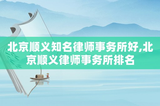 北京順義知名律師事務所好,北京順義律師事務所排名