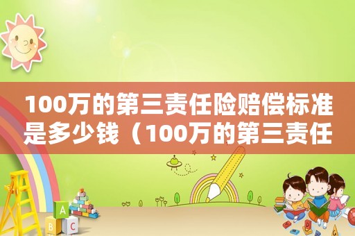 100萬的第三責任險賠償標準是多少錢（100萬的第三責任險賠償標準）