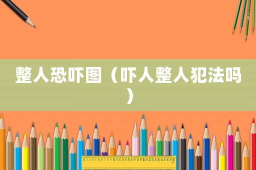 整人恐嚇圖（嚇人整人犯法嗎）