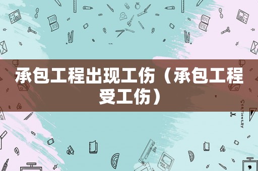 承包工程出現工傷（承包工程受工傷）