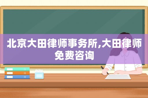 北京大田律師事務所,大田律師免費咨詢