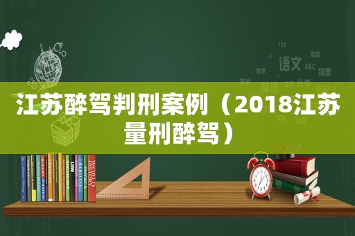 江蘇醉駕判刑案例（2018江蘇量刑醉駕）