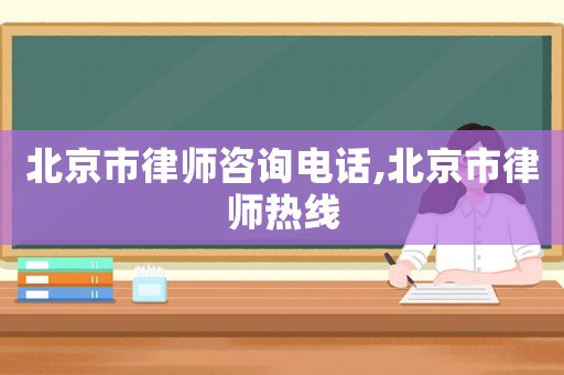 北京市律師咨詢電話,北京市律師熱線