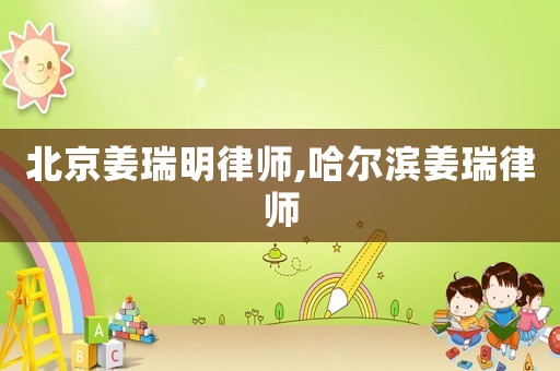北京姜瑞明律師,哈爾濱姜瑞律師