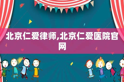 北京仁愛律師,北京仁愛醫(yī)院官網(wǎng)