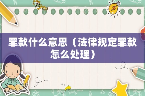 罪款什么意思（法律規(guī)定罪款怎么處理）