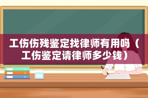 工傷傷殘鑒定找律師有用嗎（工傷鑒定請律師多少錢）