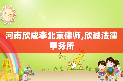 河南欣成李北京律師,欣誠法律事務(wù)所