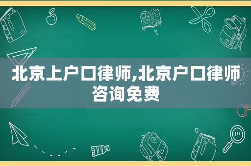 北京上戶口律師,北京戶口律師咨詢免費