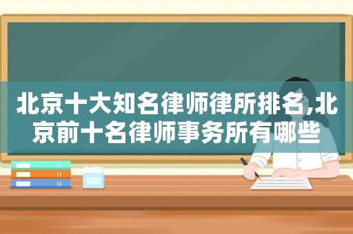 北京十大知名律師律所排名,北京前十名律師事務所有哪些