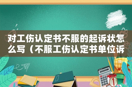 對工傷認定書不服的起訴狀怎么寫（不服工傷認定書單位訴員工起訴狀）