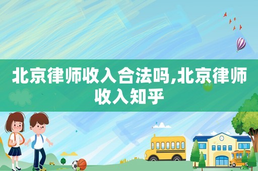 北京律師收入合法嗎,北京律師收入知乎