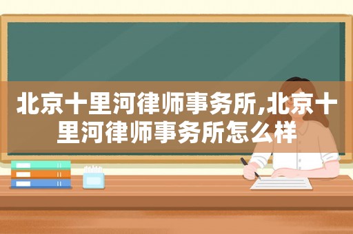 北京十里河律師事務所,北京十里河律師事務所怎么樣
