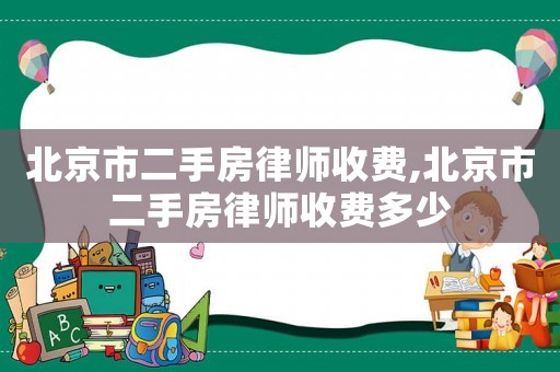 北京市二手房律師收費(fèi),北京市二手房律師收費(fèi)多少
