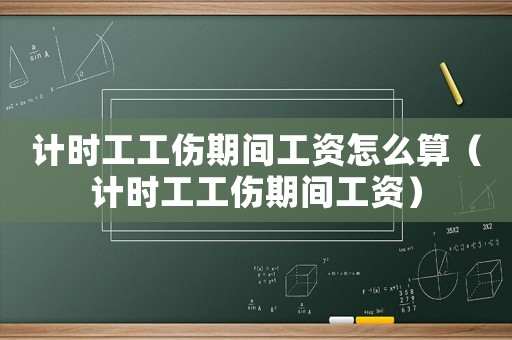 計時工工傷期間工資怎么算（計時工工傷期間工資）
