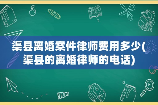 渠縣離婚案件律師費用多少(渠縣的離婚律師的電話)
