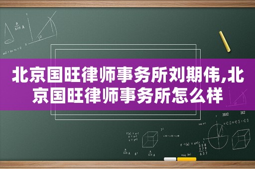 北京國(guó)旺律師事務(wù)所劉期偉,北京國(guó)旺律師事務(wù)所怎么樣