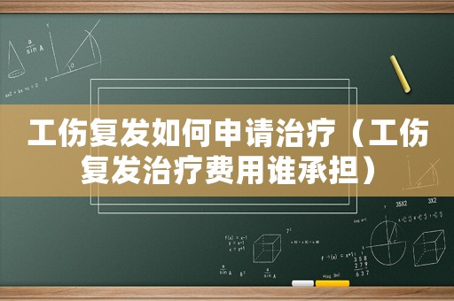 工傷復發如何申請治療（工傷復發治療費用誰承擔）