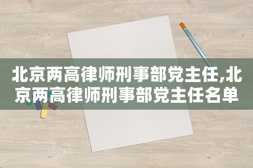 北京兩高律師刑事部黨主任,北京兩高律師刑事部黨主任名單