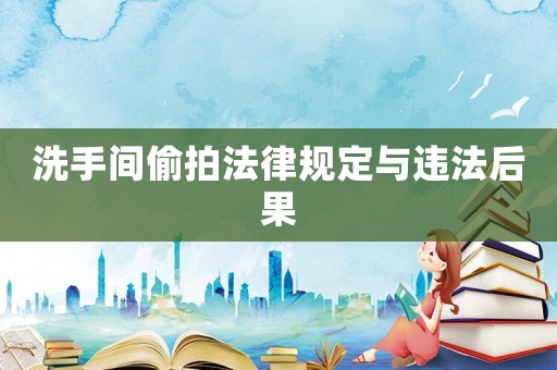 洗手間偷拍法律規定與違法后果