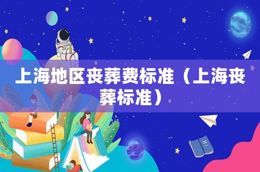 上海地區喪葬費標準（上海喪葬標準）
