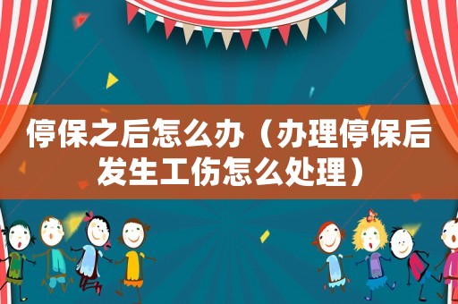 停保之后怎么辦（辦理停保后發生工傷怎么處理）