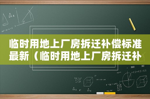 臨時用地上廠房拆遷補償標準最新（臨時用地上廠房拆遷補償標準）