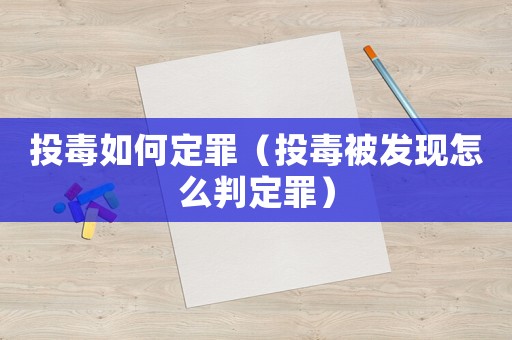 投毒如何定罪（投毒被發(fā)現(xiàn)怎么判定罪）