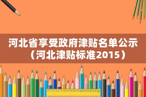 河北省享受政府津貼名單公示（河北津貼標準2015）