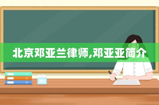 北京鄧亞蘭律師,鄧亞亞簡介
