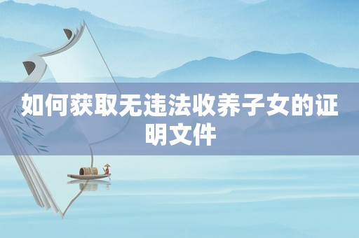 如何獲取無違法收養子女的證明文件