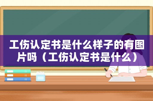 工傷認定書是什么樣子的有圖片嗎（工傷認定書是什么）