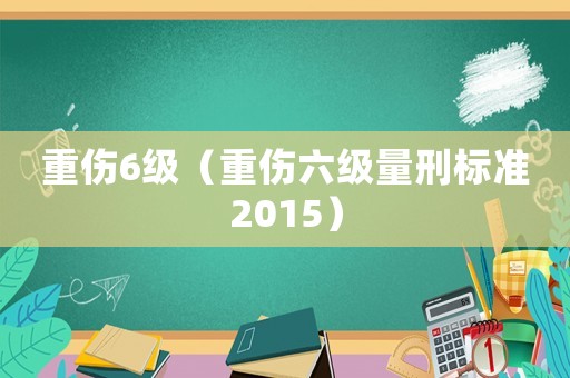 重傷6級（重傷六級量刑標準2015）