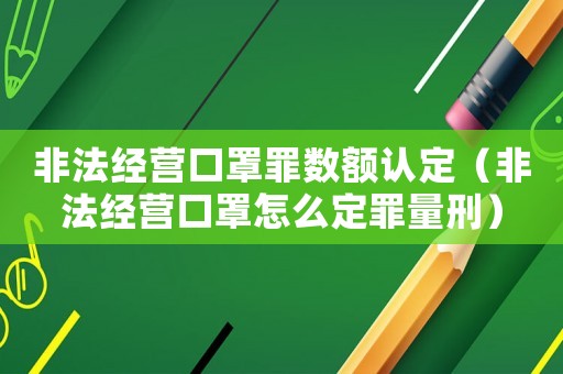 非法經營口罩罪數額認定（非法經營口罩怎么定罪量刑）