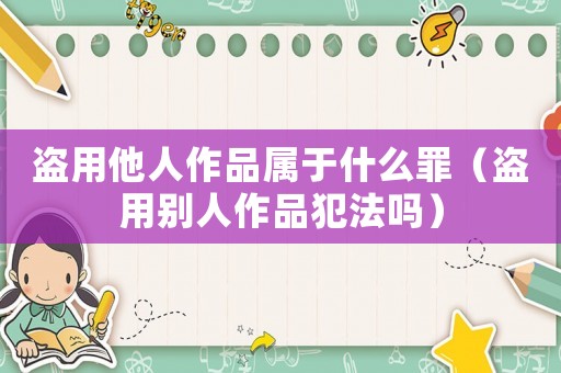 盜用他人作品屬于什么罪（盜用別人作品犯法嗎）