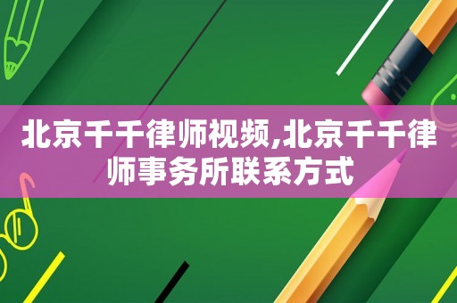 北京千千律師視頻,北京千千律師事務所聯系方式