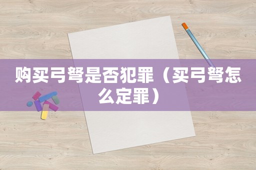 購買弓弩是否犯罪（買弓弩怎么定罪）