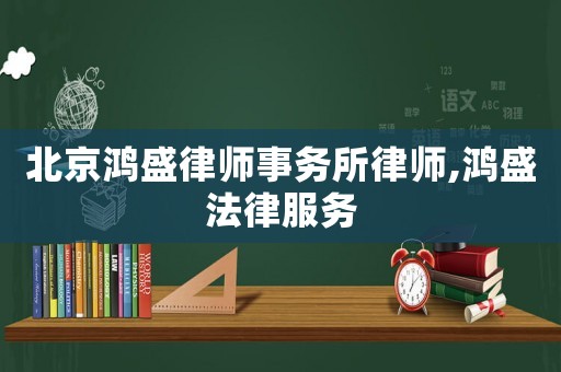 北京鴻盛律師事務所律師,鴻盛法律服務