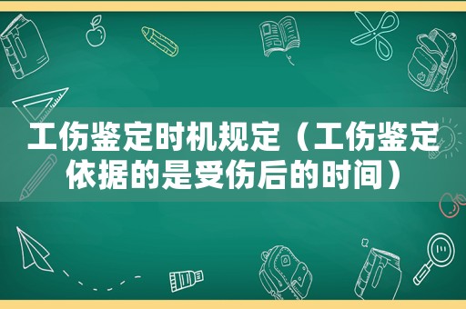 工傷鑒定時機規定（工傷鑒定依據的是受傷后的時間）