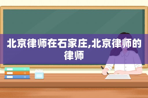 北京律師在石家莊,北京律師的律師