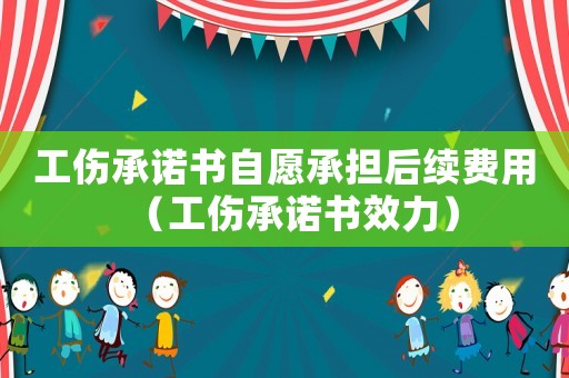 工傷承諾書自愿承擔后續費用（工傷承諾書效力）