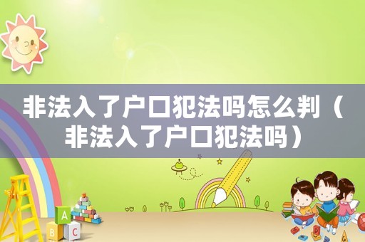 非法入了戶口犯法嗎怎么判（非法入了戶口犯法嗎）