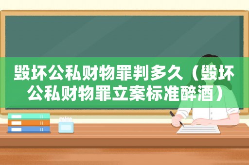 毀壞公私財物罪判多久（毀壞公私財物罪立案標準醉酒）