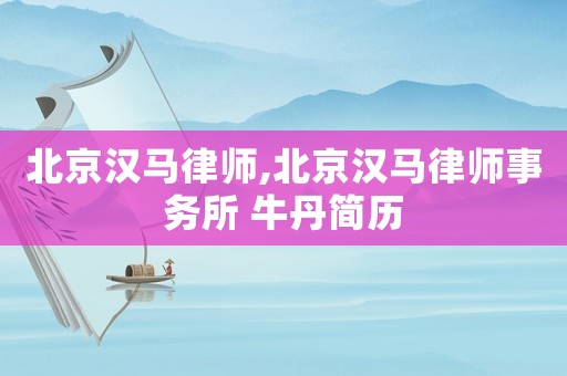 北京漢馬律師,北京漢馬律師事務所 牛丹簡歷
