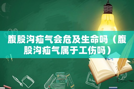 腹股溝疝氣會危及生命嗎（腹股溝疝氣屬于工傷嗎）