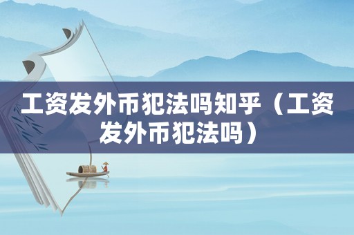 工資發外幣犯法嗎知乎（工資發外幣犯法嗎）